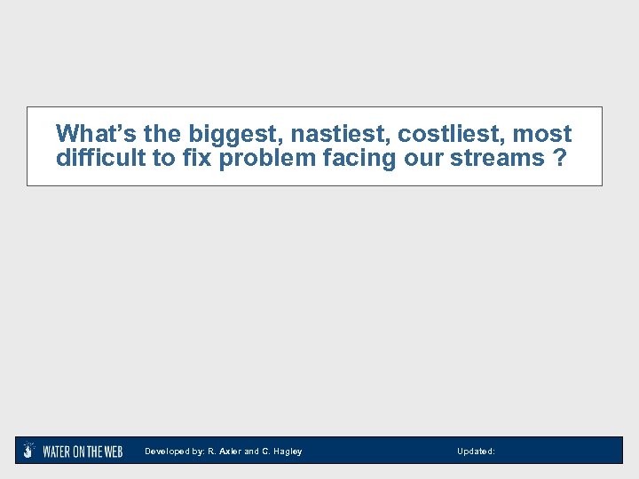 What’s the biggest, nastiest, costliest, most difficult to fix problem facing our streams ?