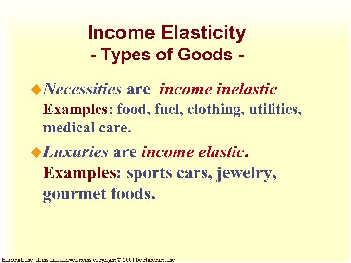 Income Elasticity - Types of Goods u. Necessities are income inelastic Examples: food, fuel,