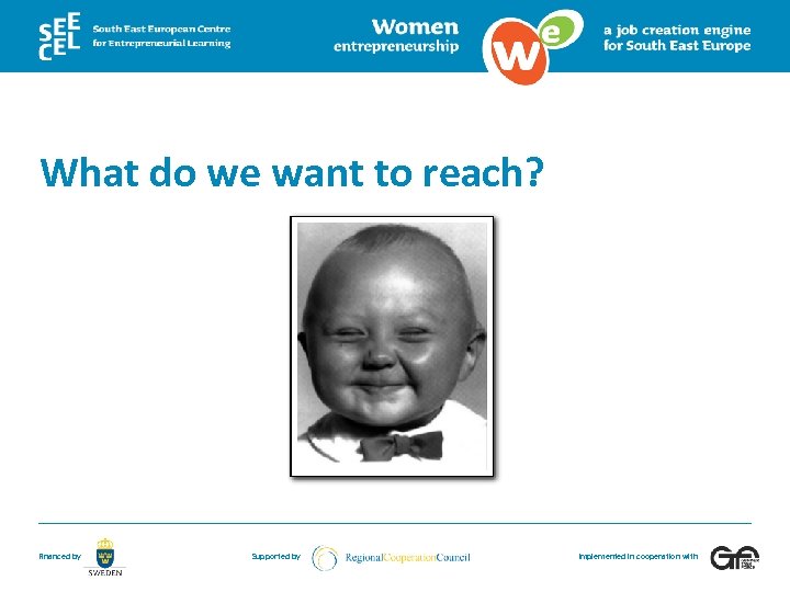 What do we want to reach? Financed by Supported by Implemented in cooperation with