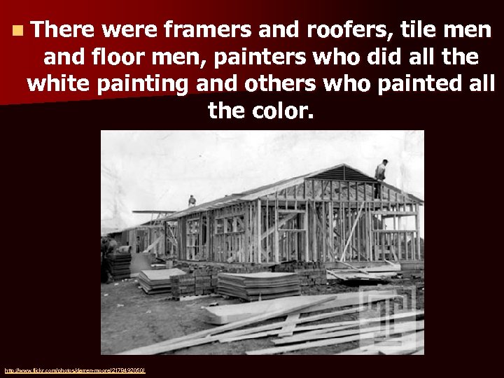 n There were framers and roofers, tile men and floor men, painters who did