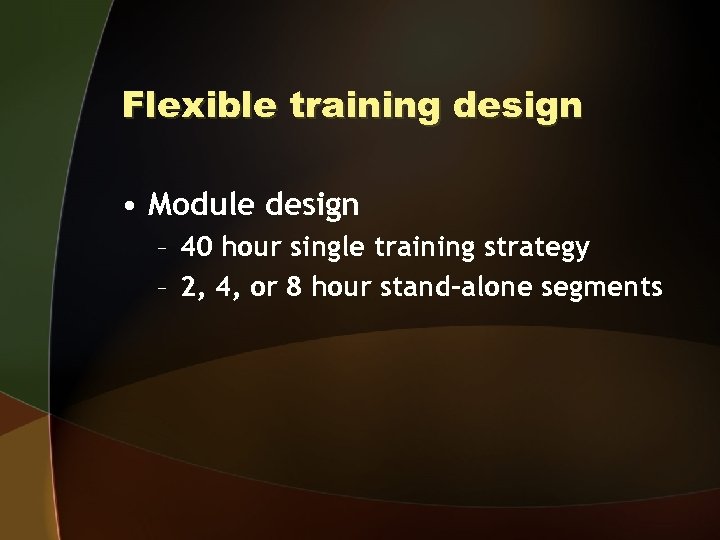 Flexible training design • Module design – 40 hour single training strategy – 2,