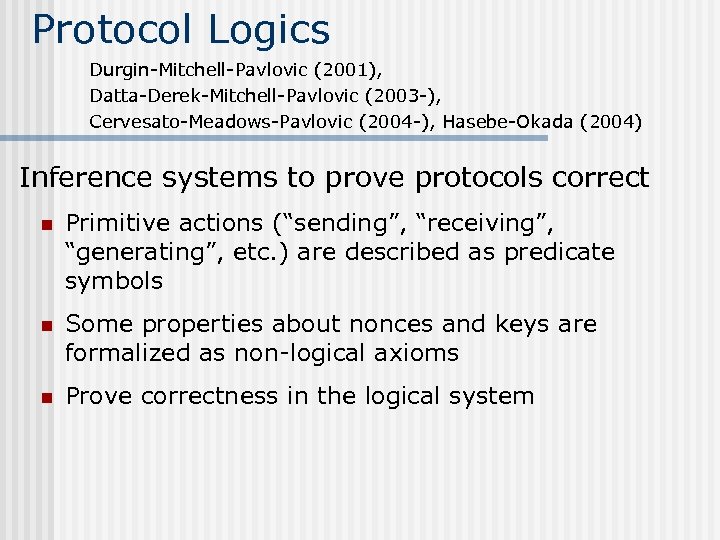 Protocol Logics Durgin-Mitchell-Pavlovic (2001), Datta-Derek-Mitchell-Pavlovic (2003 -), Cervesato-Meadows-Pavlovic (2004 -), Hasebe-Okada (2004) Inference systems