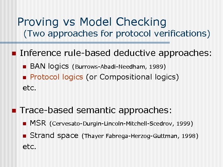 Proving vs Model Checking (Two approaches for protocol verifications) n Inference rule-based deductive approaches:
