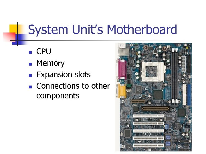 System Unit’s Motherboard n n CPU Memory Expansion slots Connections to other components 