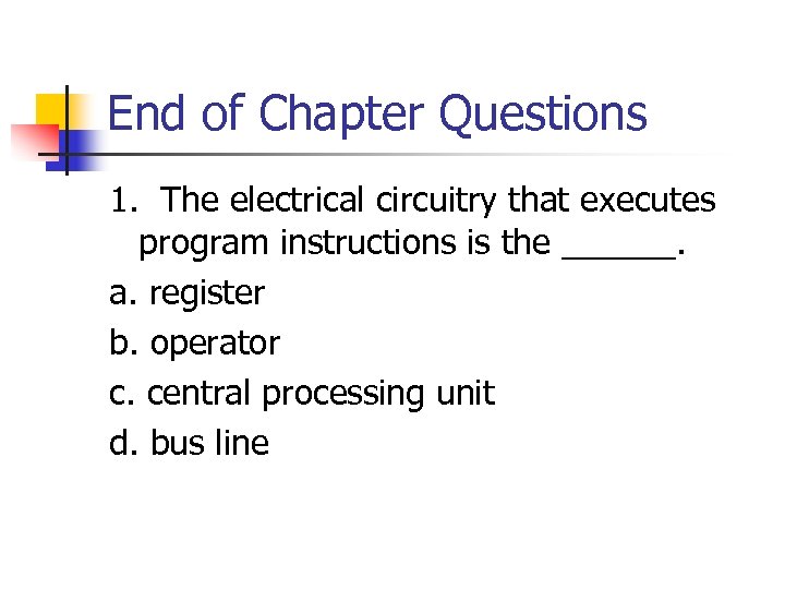 End of Chapter Questions 1. The electrical circuitry that executes program instructions is the