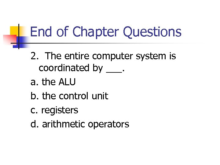 End of Chapter Questions 2. The entire computer system is coordinated by ___. a.