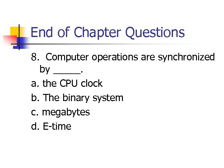 End of Chapter Questions 8. Computer operations are synchronized by _____. a. the CPU