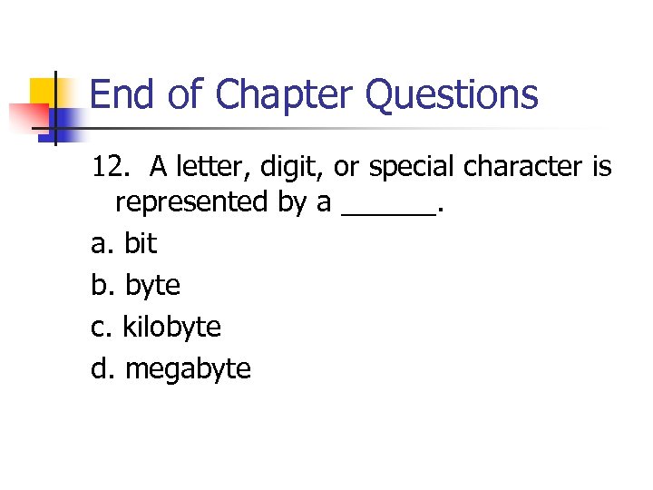 End of Chapter Questions 12. A letter, digit, or special character is represented by