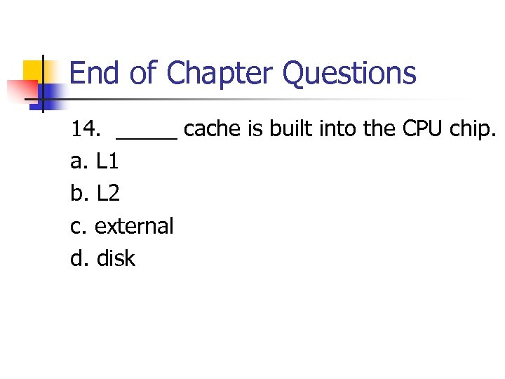 End of Chapter Questions 14. _____ cache is built into the CPU chip. a.