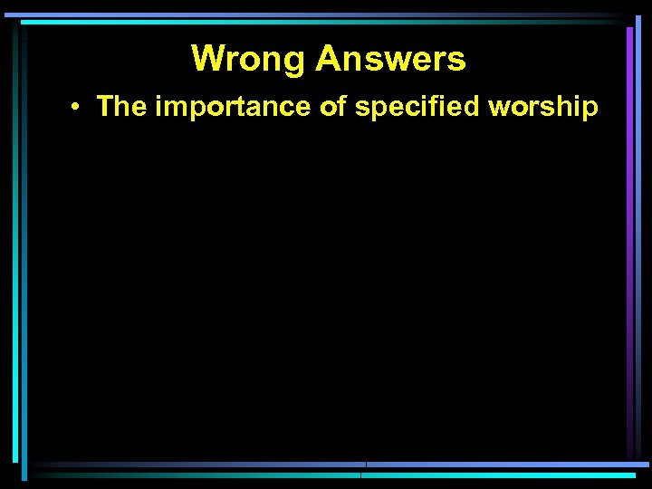 Wrong Answers • The importance of specified worship 