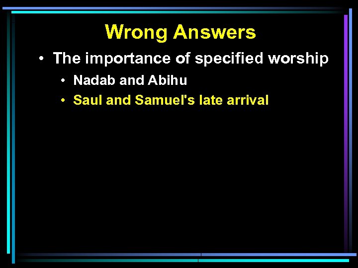 Wrong Answers • The importance of specified worship • Nadab and Abihu • Saul