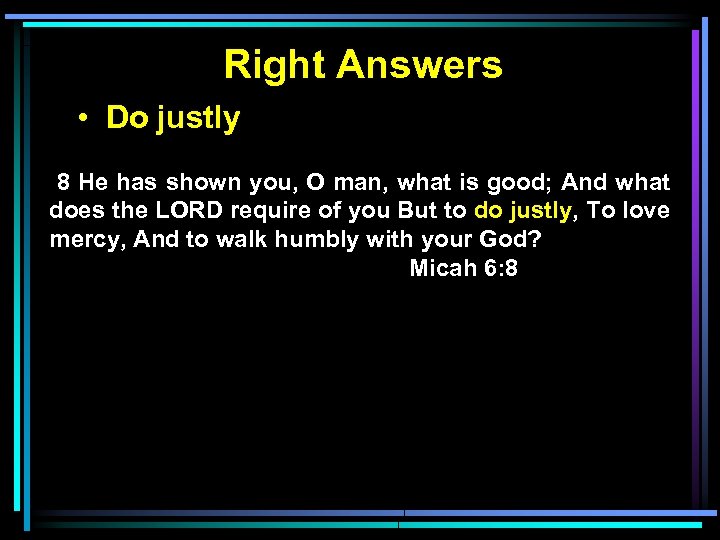 Right Answers • Do justly 8 He has shown you, O man, what is