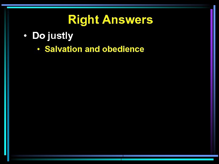 Right Answers • Do justly • Salvation and obedience 