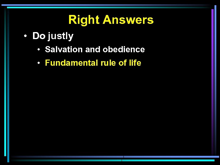 Right Answers • Do justly • Salvation and obedience • Fundamental rule of life