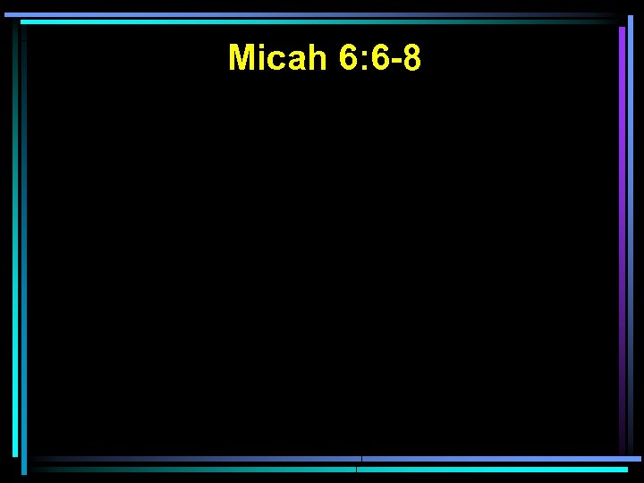 Micah 6: 6 -8 