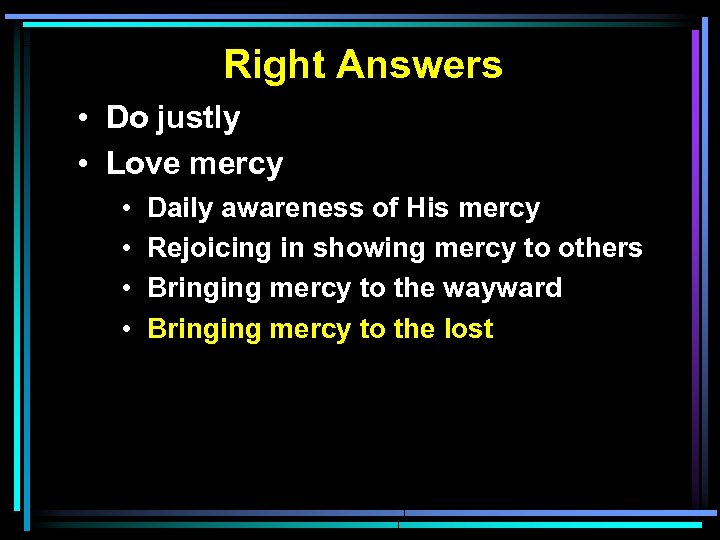 Right Answers • Do justly • Love mercy • • Daily awareness of His