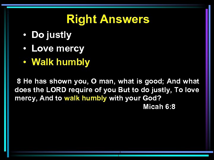 Right Answers • Do justly • Love mercy • Walk humbly 8 He has