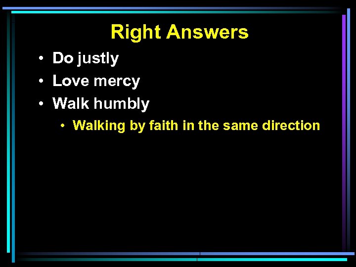 Right Answers • Do justly • Love mercy • Walk humbly • Walking by