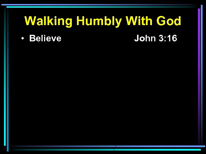 Walking Humbly With God • Believe John 3: 16 