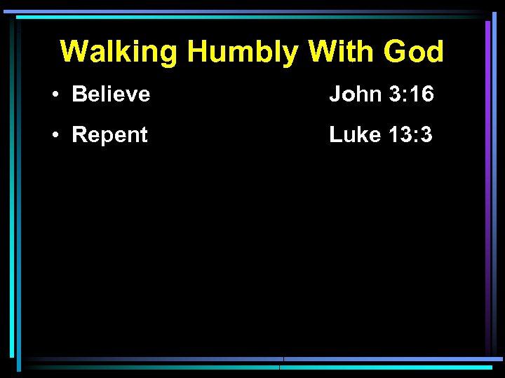 Walking Humbly With God • Believe John 3: 16 • Repent Luke 13: 3