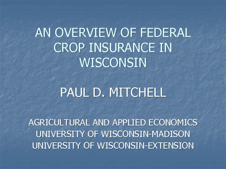 AN OVERVIEW OF FEDERAL CROP INSURANCE IN WISCONSIN PAUL D. MITCHELL AGRICULTURAL AND APPLIED