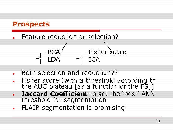 Prospects • Feature reduction or selection? PCA Fisher score LDA ICA • • Both