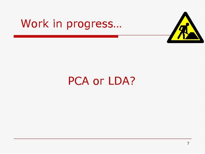 Work in progress… PCA or LDA? 7 