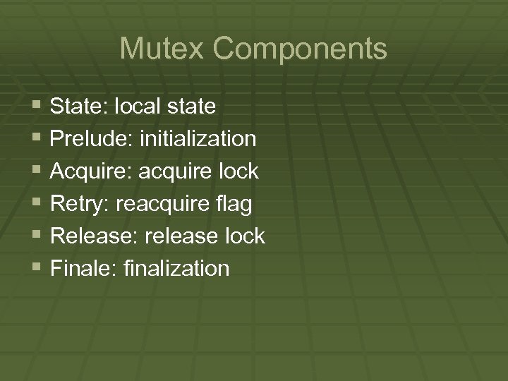 Mutex Components § State: local state § Prelude: initialization § Acquire: acquire lock §