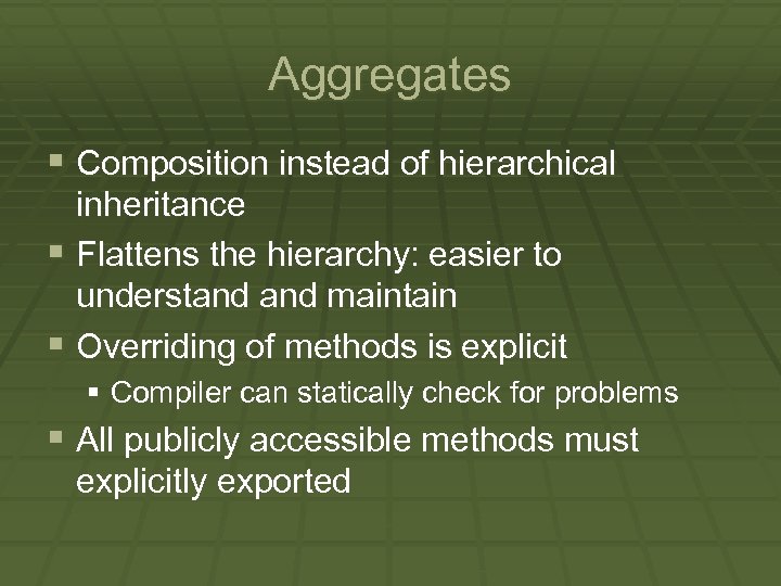 Aggregates § Composition instead of hierarchical inheritance § Flattens the hierarchy: easier to understand