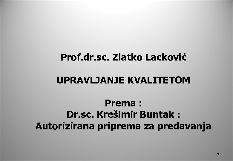 Prof. dr. sc. Zlatko Lacković UPRAVLJANJE KVALITETOM Prema : Dr. sc. Krešimir Buntak :