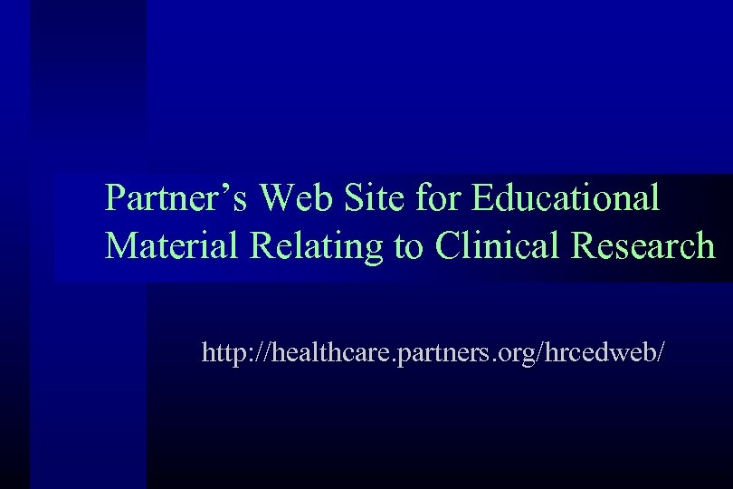Partner’s Web Site for Educational Material Relating to Clinical Research http: //healthcare. partners. org/hrcedweb/