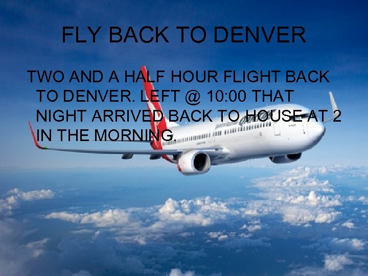 FLY BACK TO DENVER TWO AND A HALF HOUR FLIGHT BACK TO DENVER. LEFT