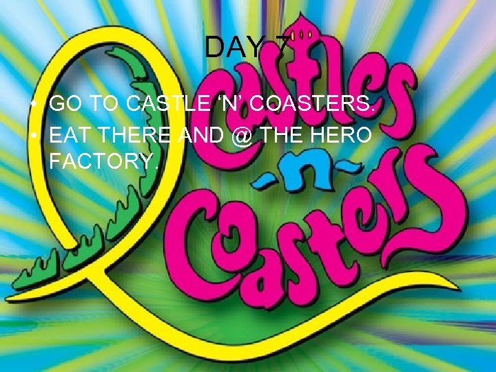DAY 7 • GO TO CASTLE ‘N’ COASTERS. • EAT THERE AND @ THE