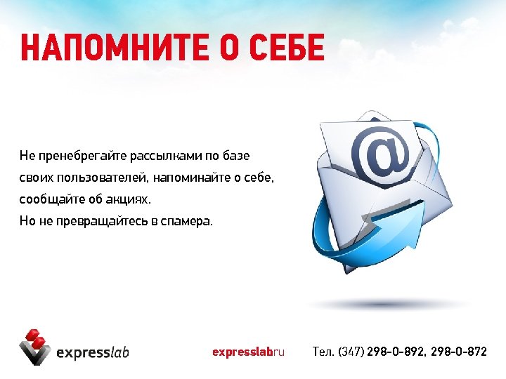 НАПОМНИТЕ О СЕБЕ Не пренебрегайте рассылками по базе своих пользователей, напоминайте о себе, сообщайте