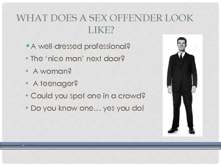 WHAT DOES A SEX OFFENDER LOOK LIKE? • A well-dressed professional? • The ‘nice