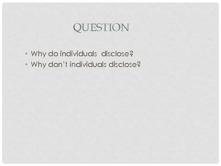 QUESTION • Why do individuals disclose? • Why don’t individuals disclose? 