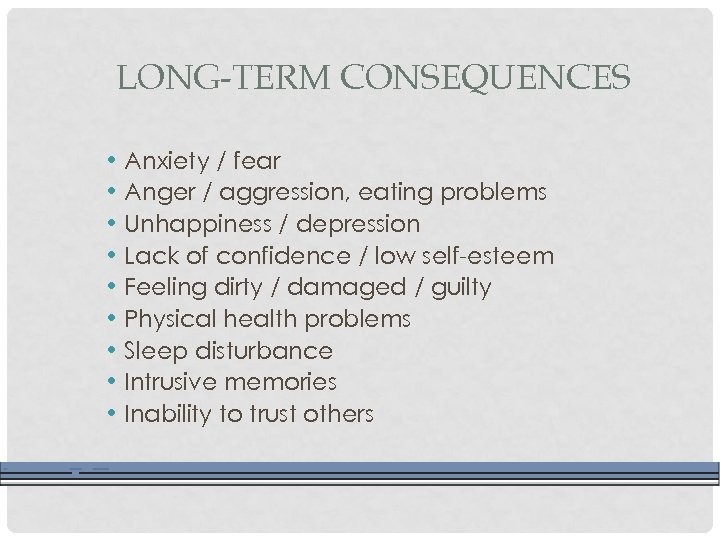 LONG-TERM CONSEQUENCES • Anxiety / fear • Anger / aggression, eating problems • Unhappiness