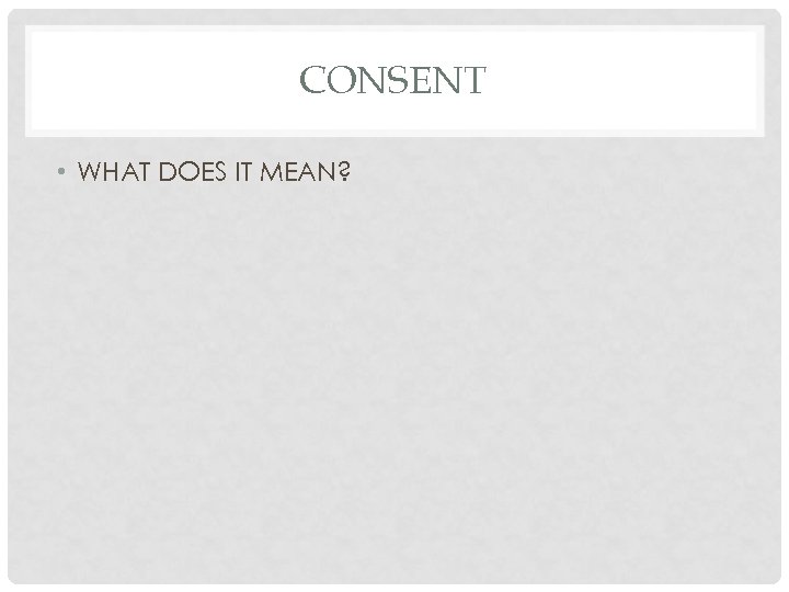 CONSENT • WHAT DOES IT MEAN? 