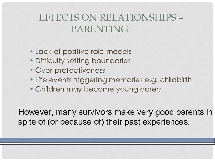 EFFECTS ON RELATIONSHIPS – PARENTING • Lack of positive role-models • Difficulty setting boundaries