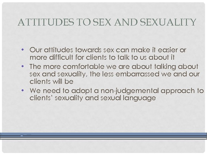 ATTITUDES TO SEX AND SEXUALITY • Our attitudes towards sex can make it easier