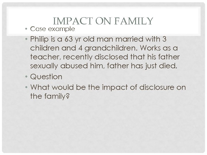 IMPACT ON FAMILY • Case example • Philip is a 63 yr old man