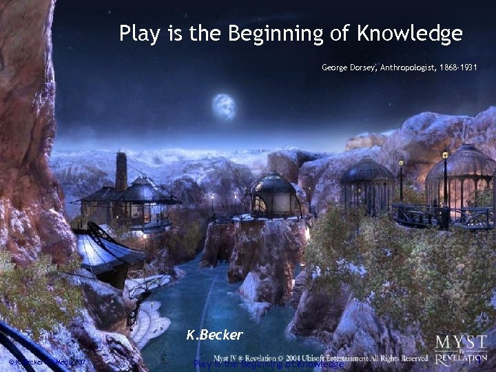 Play is the Beginning of Knowledge George Dorsey, Anthropologist, 1868 -1931 K. Becker ©