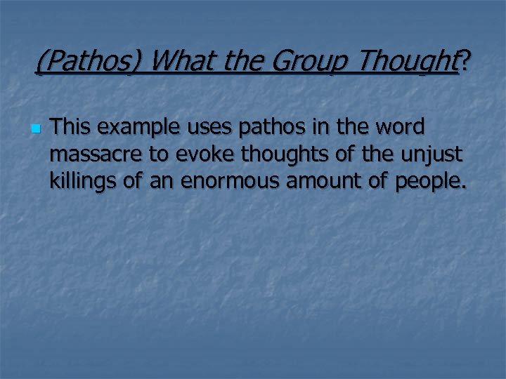 (Pathos) What the Group Thought? n This example uses pathos in the word massacre