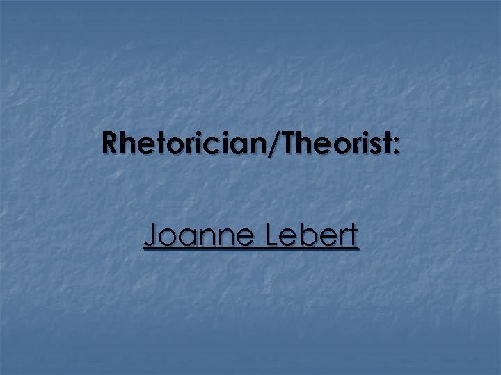 Rhetorician/Theorist: Joanne Lebert 