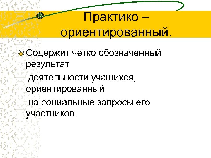 Практико – ориентированный. Содержит четко обозначенный результат деятельности учащихся, ориентированный на социальные запросы его