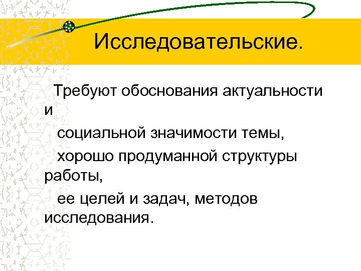 Исследовательские. Требуют обоснования актуальности и социальной значимости темы, хорошо продуманной структуры работы, ее целей