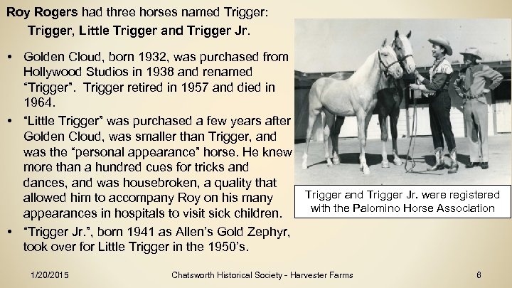 Roy Rogers had three horses named Trigger: Trigger, Little Trigger and Trigger Jr. •