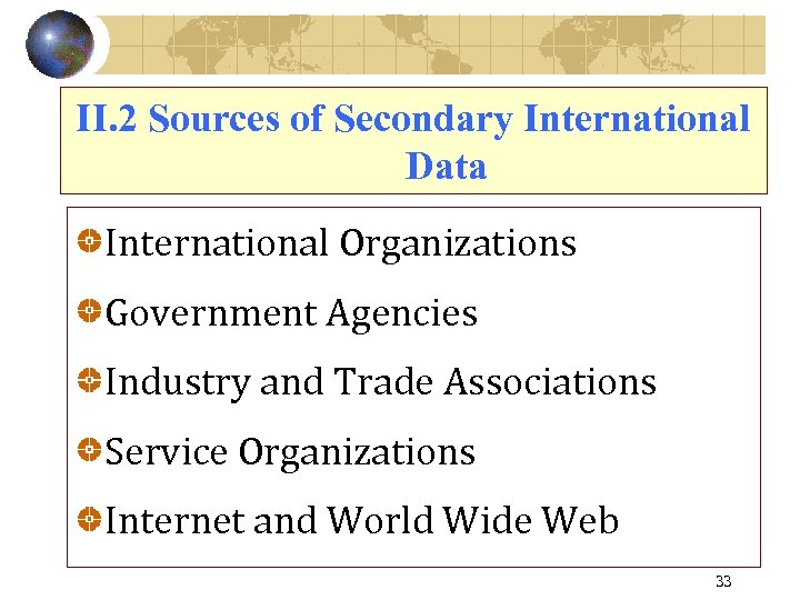 II. 2 Sources of Secondary International Data International Organizations Government Agencies Industry and Trade