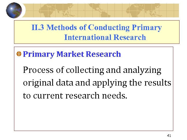 II. 3 Methods of Conducting Primary International Research Primary Market Research Process of collecting