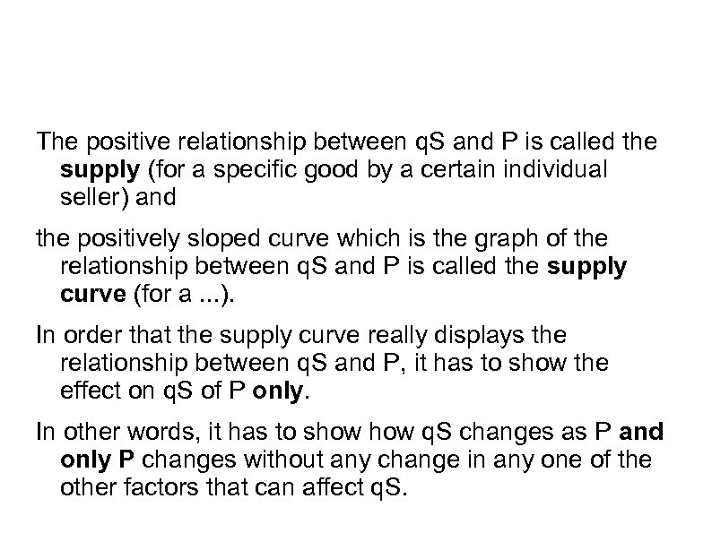 The positive relationship between q. S and P is called the supply (for a